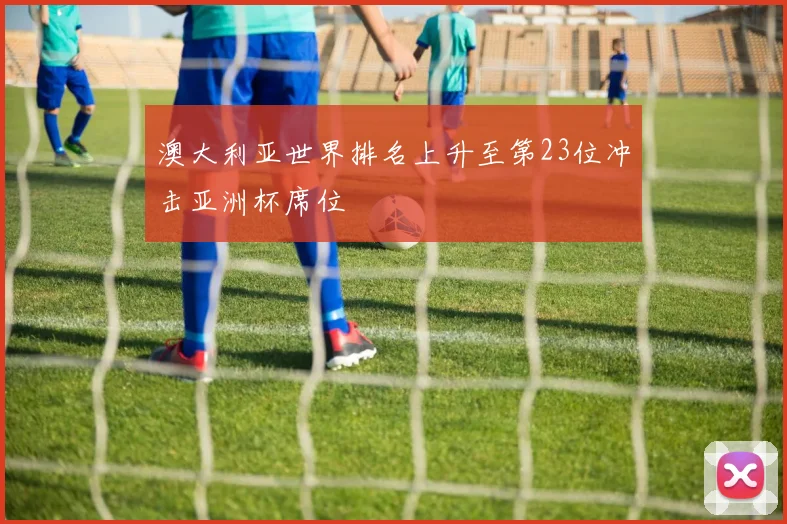 澳大利亚世界排名上升至第23位冲击亚洲杯席位