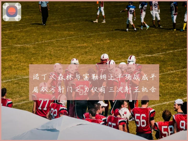 诺丁汉森林与富勒姆上半场战成平局双方射门乏力仅有三次射正机会