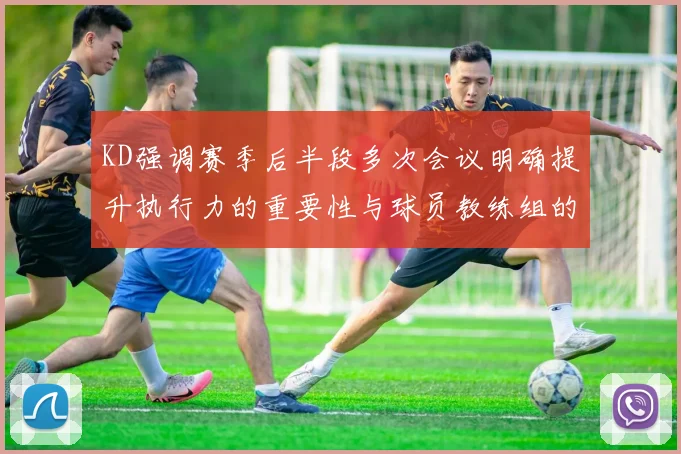 KD强调赛季后半段多次会议明确提升执行力的重要性与球员教练组的共同努力