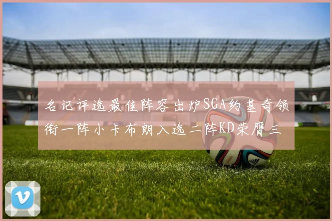 名记评选最佳阵容出炉SGA约基奇领衔一阵小卡布朗入选二阵KD荣膺三阵