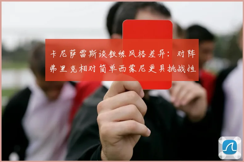 卡尼萨雷斯谈教练风格差异：对阵弗里克相对简单西蒙尼更具挑战性