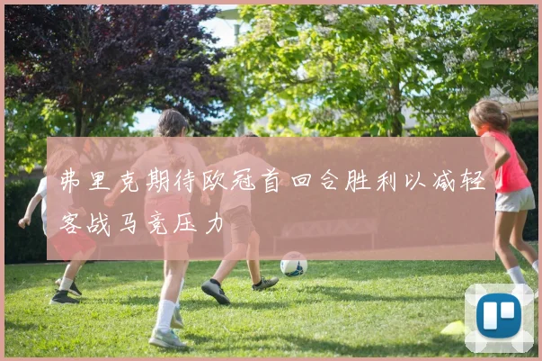 弗里克期待欧冠首回合胜利以减轻客战马竞压力