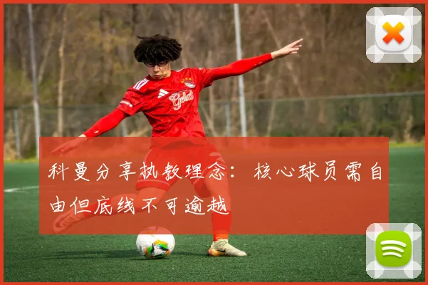 科曼分享执教理念：核心球员需自由但底线不可逾越