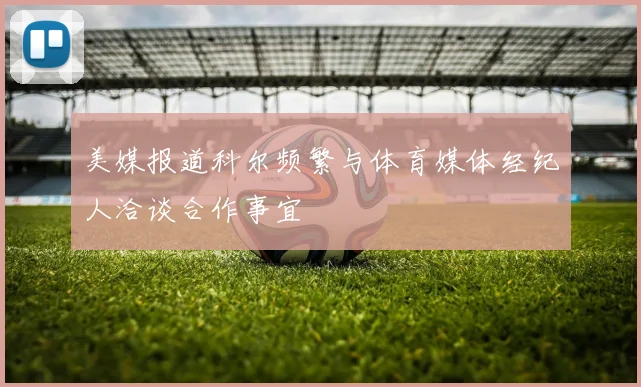 美媒报道科尔频繁与体育媒体经纪人洽谈合作事宜
