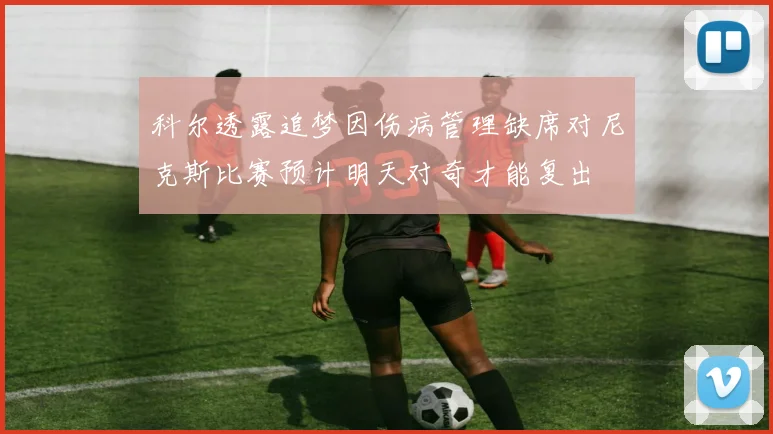科尔透露追梦因伤病管理缺席对尼克斯比赛预计明天对奇才能复出